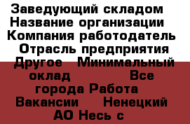 Заведующий складом › Название организации ­ Компания-работодатель › Отрасль предприятия ­ Другое › Минимальный оклад ­ 15 000 - Все города Работа » Вакансии   . Ненецкий АО,Несь с.